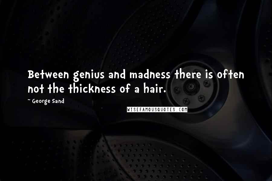 George Sand quotes: Between genius and madness there is often not the thickness of a hair.