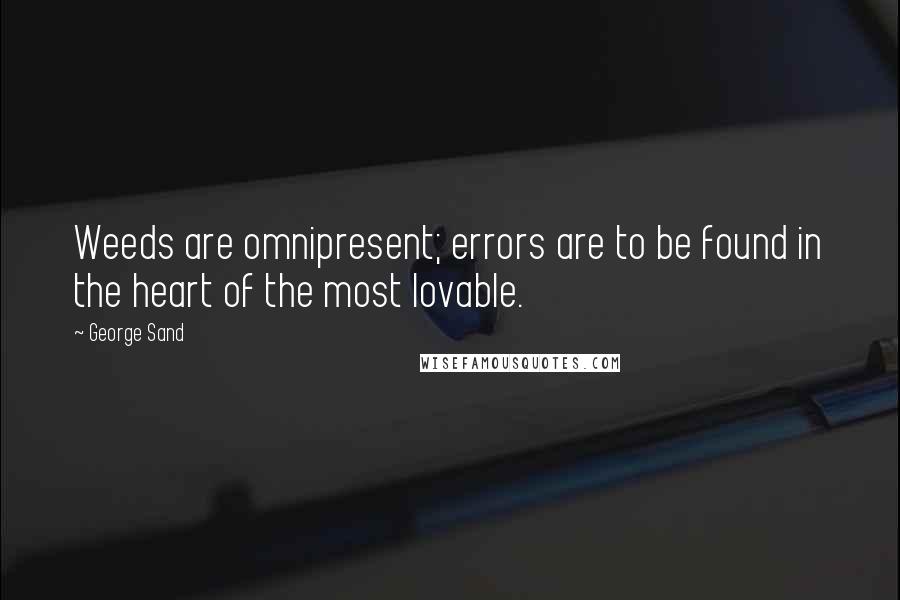 George Sand quotes: Weeds are omnipresent; errors are to be found in the heart of the most lovable.