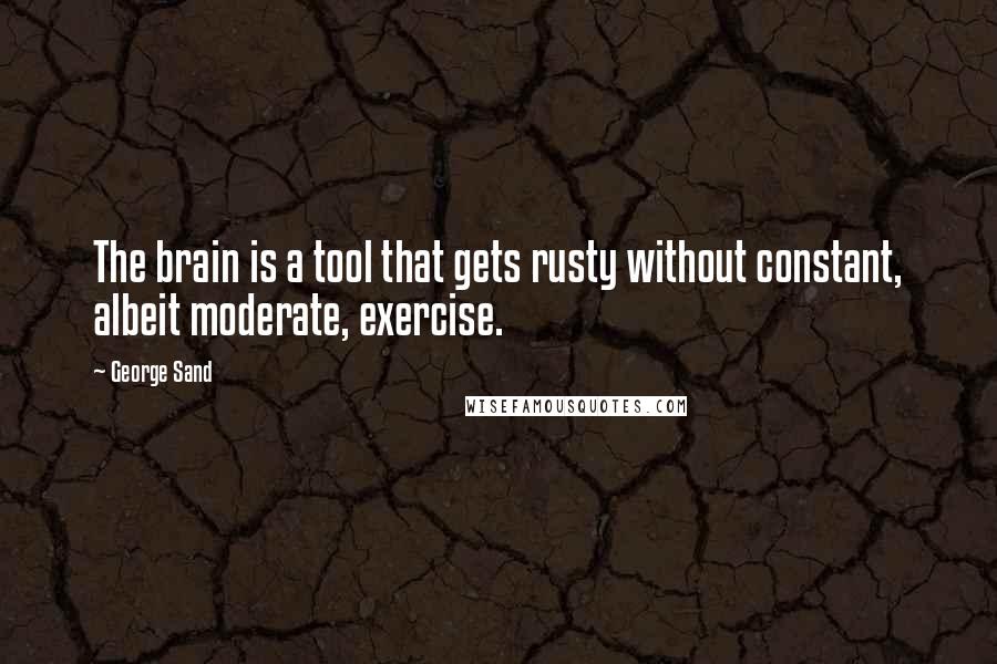 George Sand quotes: The brain is a tool that gets rusty without constant, albeit moderate, exercise.