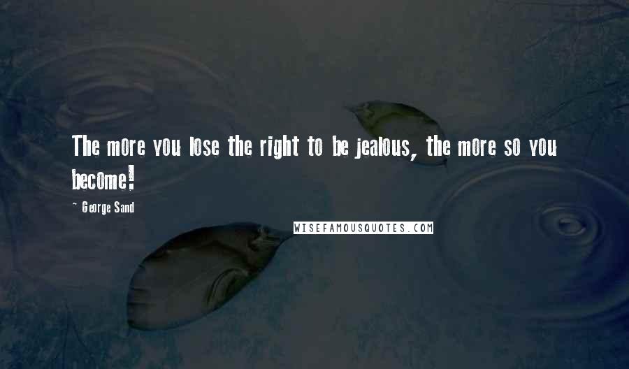 George Sand quotes: The more you lose the right to be jealous, the more so you become!