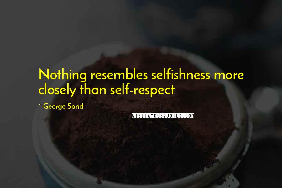 George Sand quotes: Nothing resembles selfishness more closely than self-respect