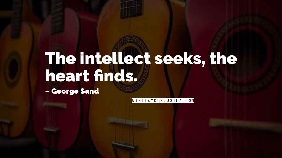 George Sand quotes: The intellect seeks, the heart finds.