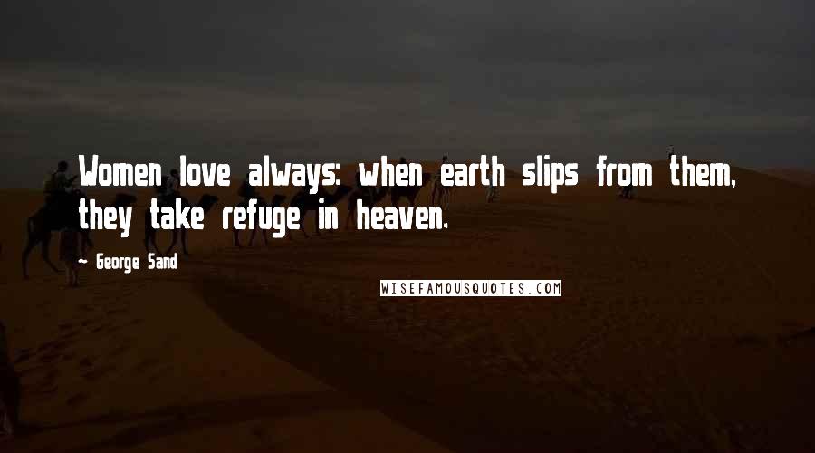 George Sand quotes: Women love always: when earth slips from them, they take refuge in heaven.