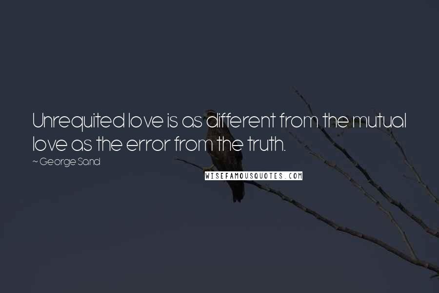 George Sand quotes: Unrequited love is as different from the mutual love as the error from the truth.