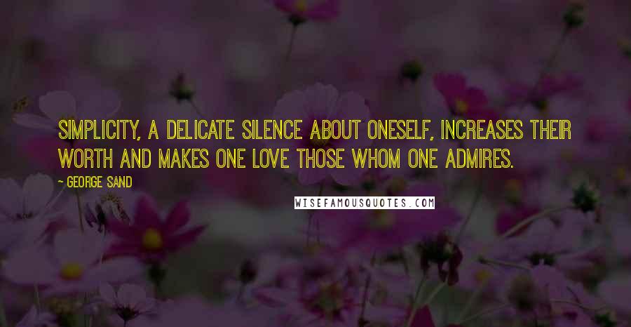 George Sand quotes: Simplicity, a delicate silence about oneself, increases their worth and makes one love those whom one admires. George Sand quotes: Simplicity, a delicate silence about oneself, increases their worth and makes one love those whom one admires.