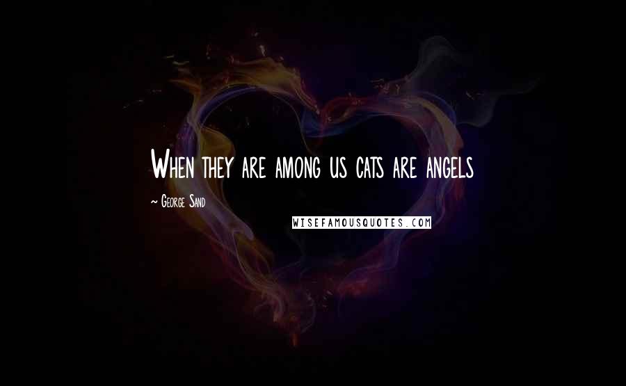 George Sand quotes: When they are among us cats are angels