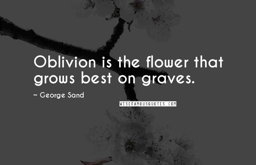 George Sand quotes: Oblivion is the flower that grows best on graves.