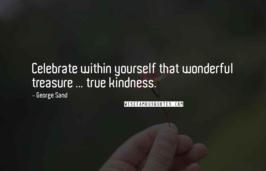 George Sand quotes: Celebrate within yourself that wonderful treasure ... true kindness.