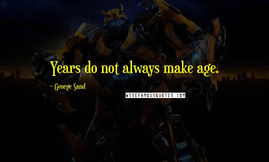 George Sand quotes: Years do not always make age.