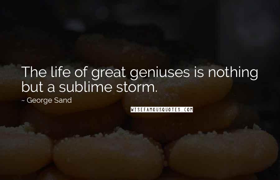 George Sand quotes: The life of great geniuses is nothing but a sublime storm.