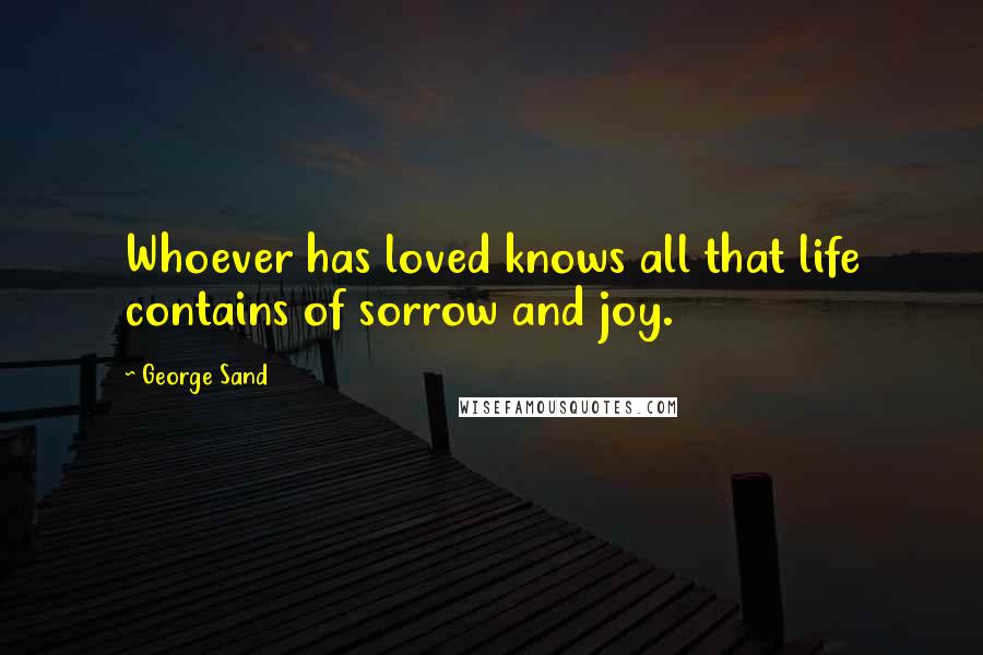 George Sand quotes: Whoever has loved knows all that life contains of sorrow and joy.