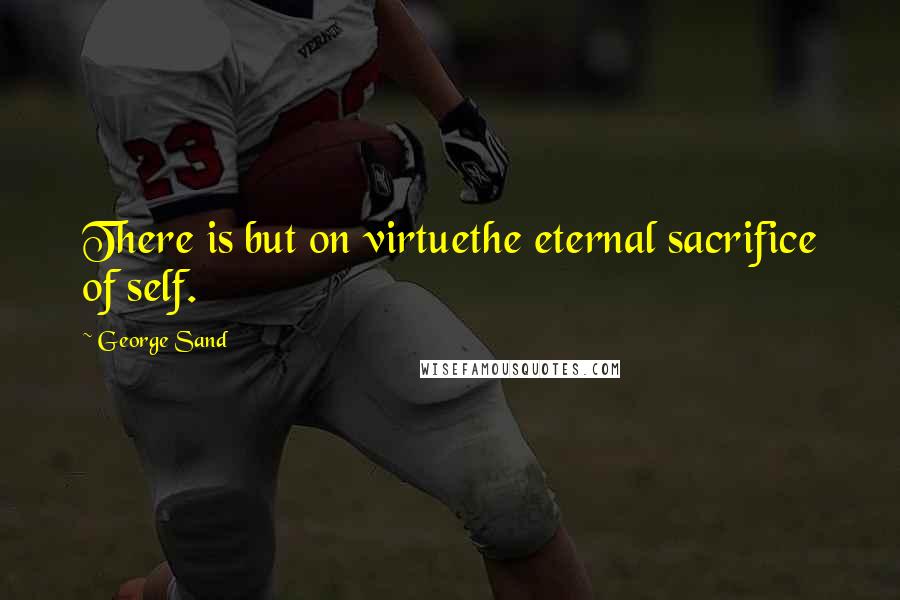 George Sand quotes: There is but on virtuethe eternal sacrifice of self.