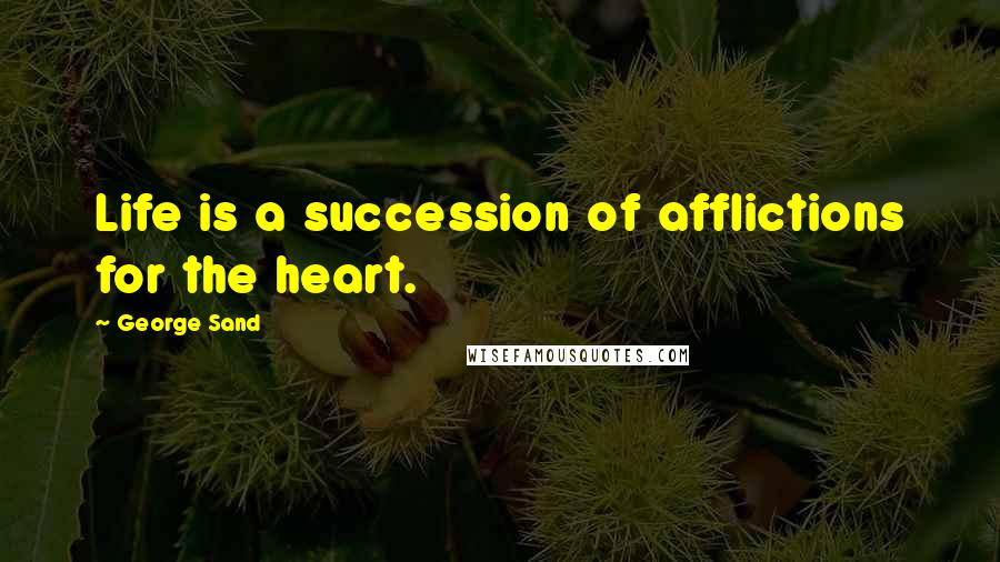 George Sand quotes: Life is a succession of afflictions for the heart.