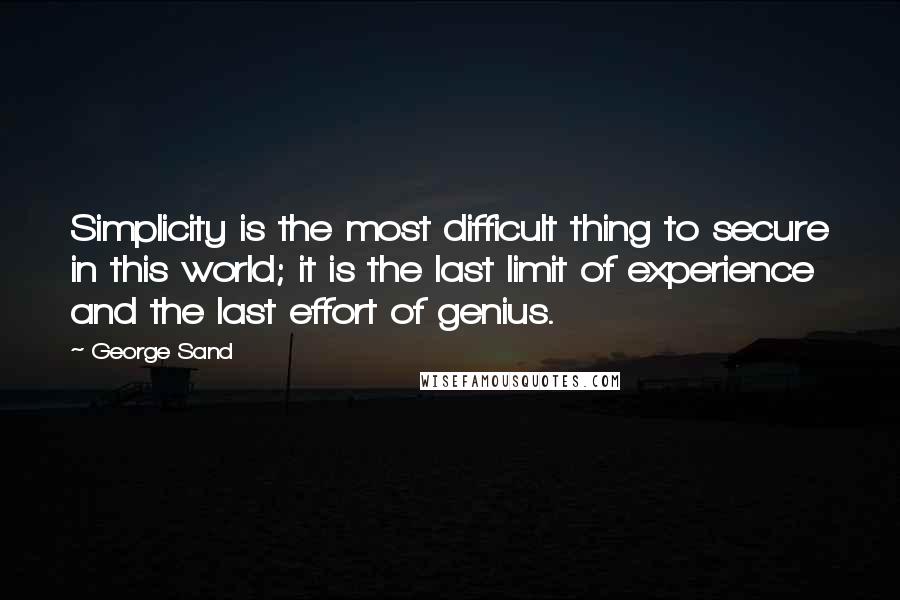 George Sand quotes: Simplicity is the most difficult thing to secure in this world; it is the last limit of experience and the last effort of genius. George Sand quotes: Simplicity is the most difficult thing to secure in this world; it is the last limit of experience and the last effort of genius.