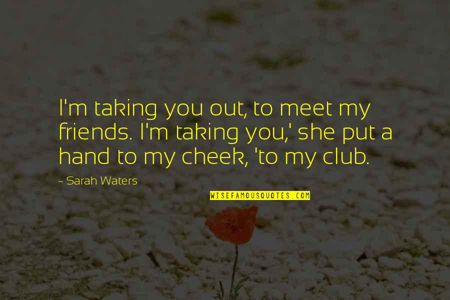 George Sand Wiki Quotes By Sarah Waters: I'm taking you out, to meet my friends.