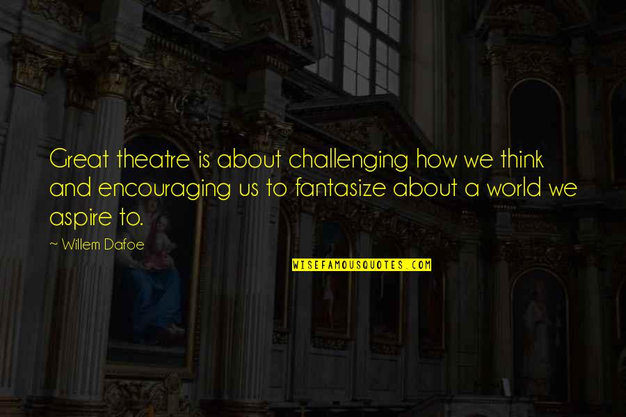 George Sand Wiki Quotes By Willem Dafoe: Great theatre is about challenging how we think