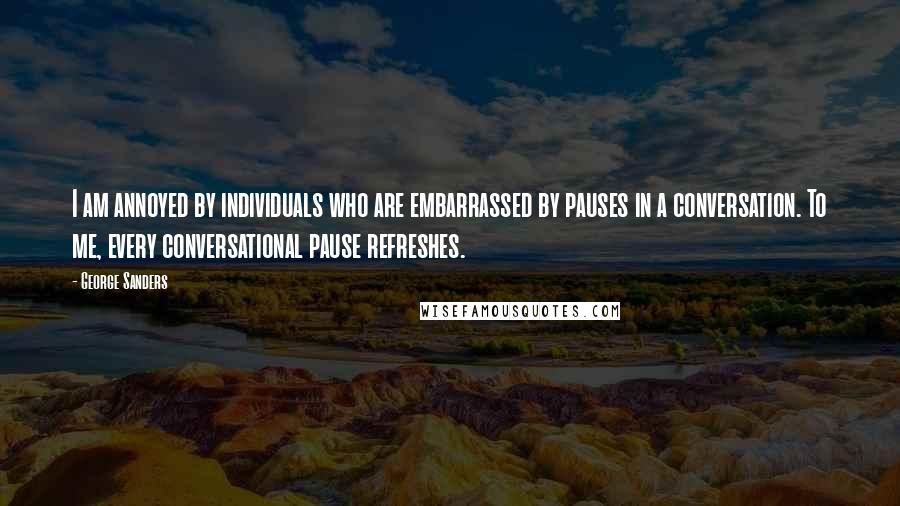 George Sanders quotes: I am annoyed by individuals who are embarrassed by pauses in a conversation. To me, every conversational pause refreshes. George Sanders quotes: I am annoyed by individuals who are embarrassed by pauses in a conversation. To me, every conversational pause refreshes.
