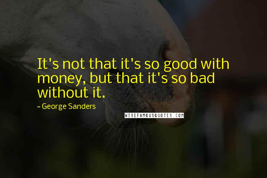 George Sanders quotes: It's not that it's so good with money, but that it's so bad without it.