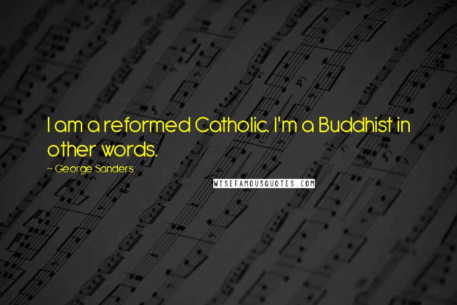 George Sanders quotes: I am a reformed Catholic. I'm a Buddhist in other words.