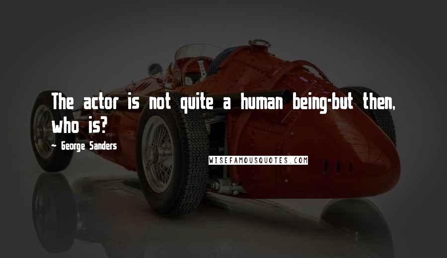 George Sanders quotes: The actor is not quite a human being-but then, who is?