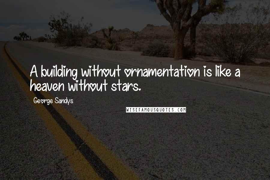 George Sandys quotes: A building without ornamentation is like a heaven without stars.