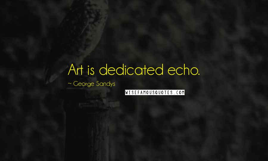 George Sandys quotes: Art is dedicated echo.