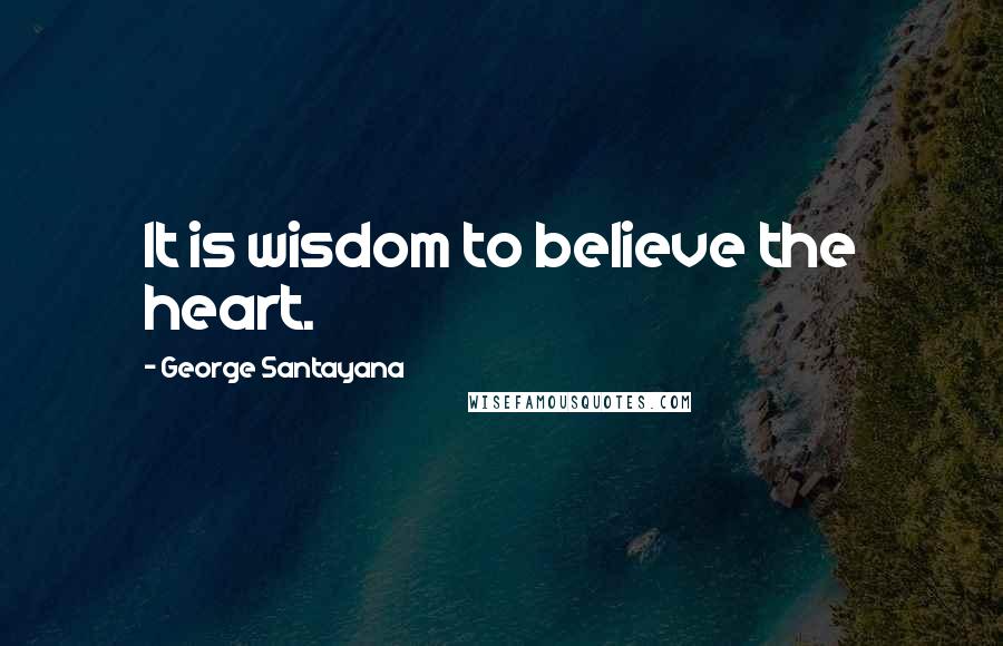 George Santayana quotes: It is wisdom to believe the heart.