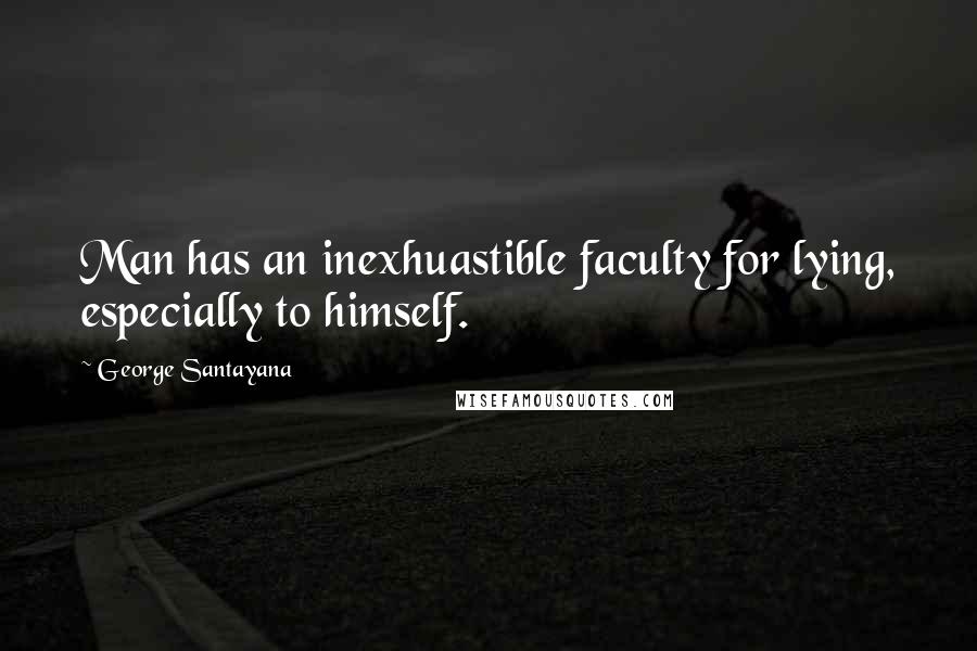 George Santayana quotes: Man has an inexhuastible faculty for lying, especially to himself.