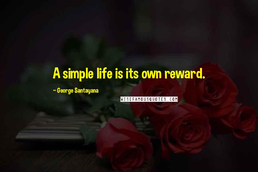 George Santayana quotes: A simple life is its own reward. George Santayana quotes: A simple life is its own reward.