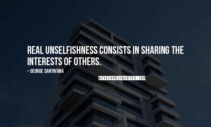 George Santayana quotes: Real unselfishness consists in sharing the interests of others.