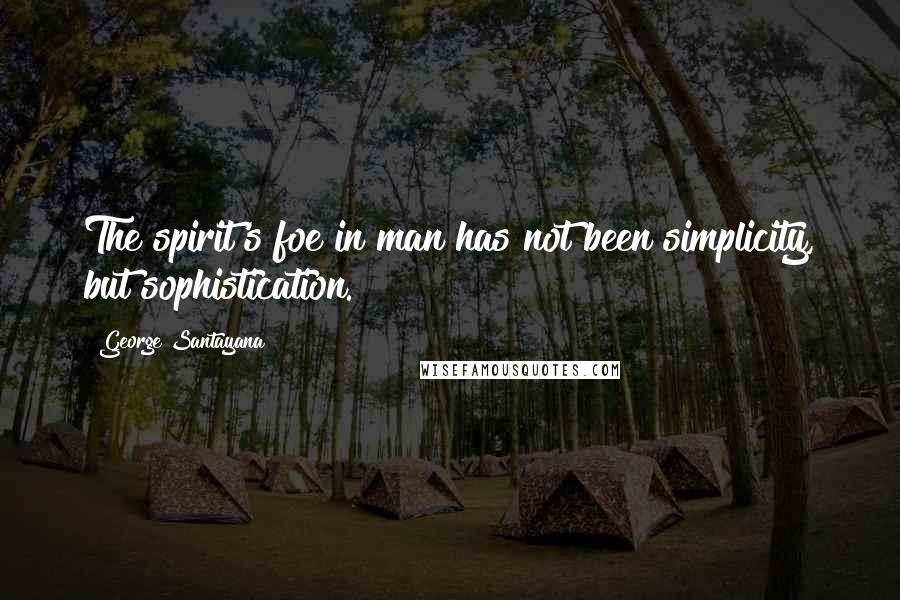 George Santayana quotes: The spirit's foe in man has not been simplicity, but sophistication. George Santayana quotes: The spirit's foe in man has not been simplicity, but sophistication.