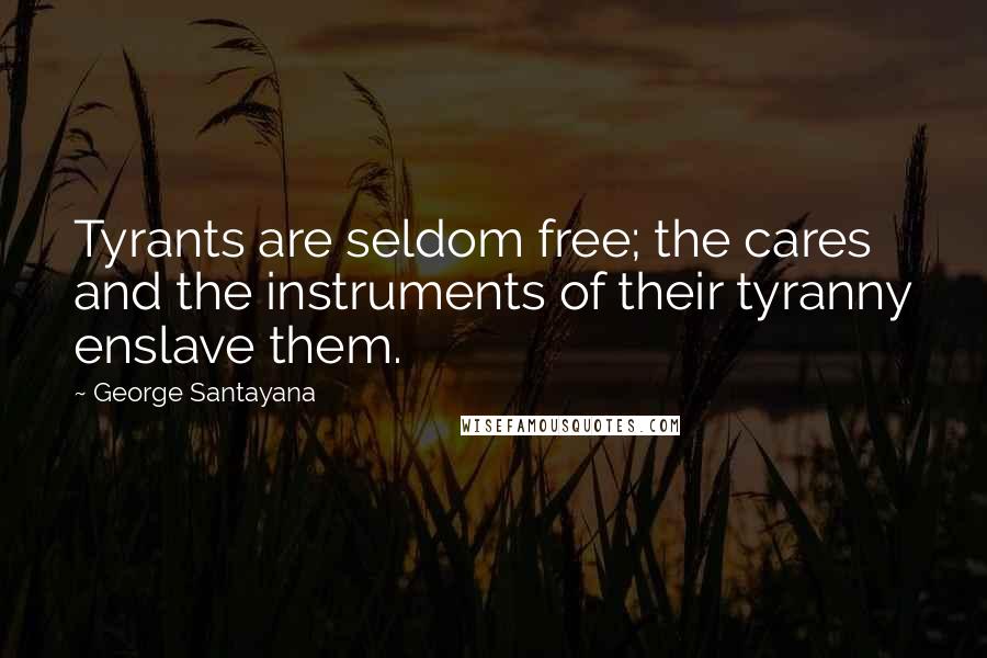 George Santayana quotes: Tyrants are seldom free; the cares and the instruments of their tyranny enslave them.