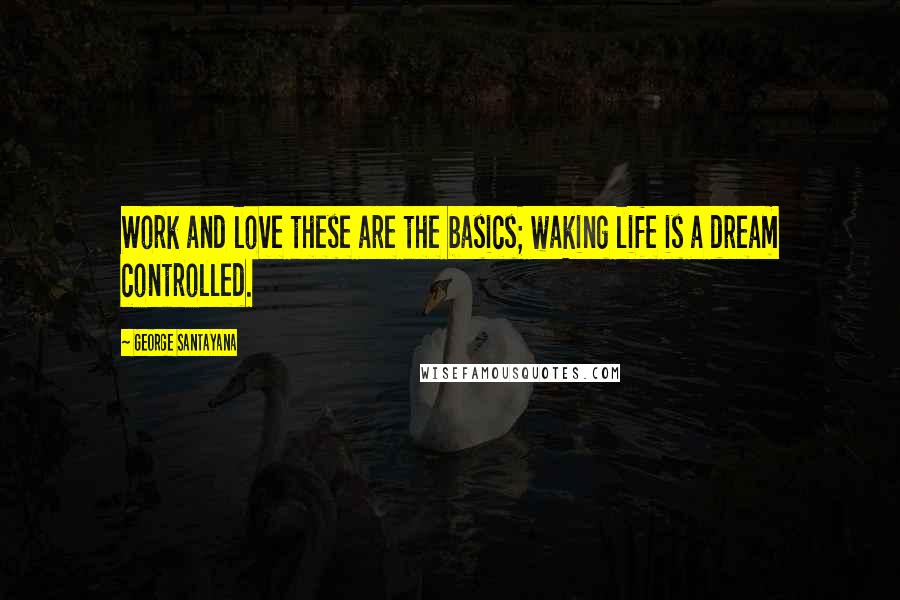 George Santayana quotes: Work and love these are the basics; waking life is a dream controlled. George Santayana quotes: Work and love these are the basics; waking life is a dream controlled.