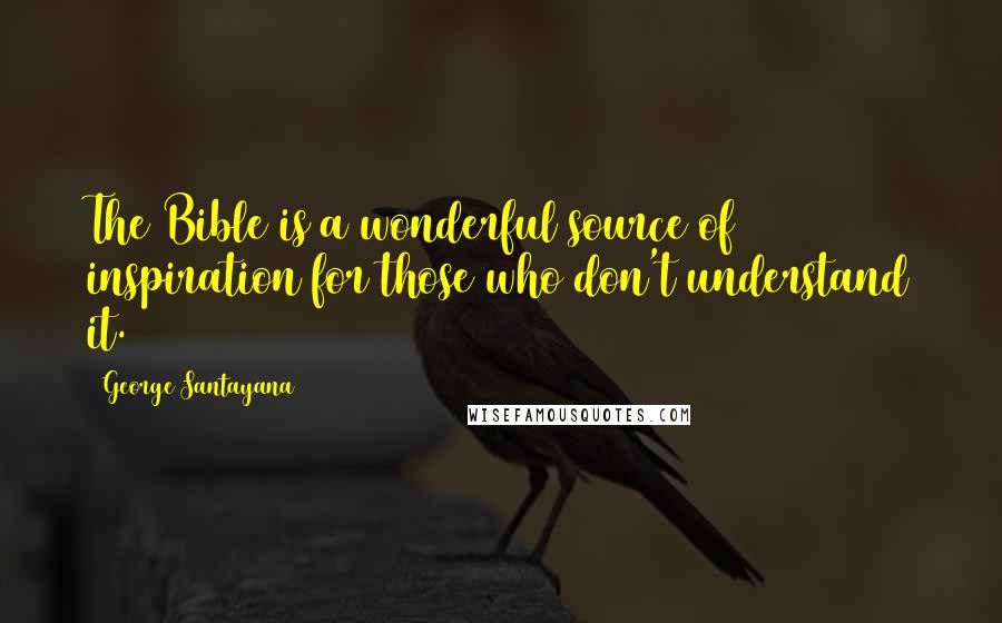 George Santayana quotes: The Bible is a wonderful source of inspiration for those who don't understand it. George Santayana quotes: The Bible is a wonderful source of inspiration for those who don't understand it.