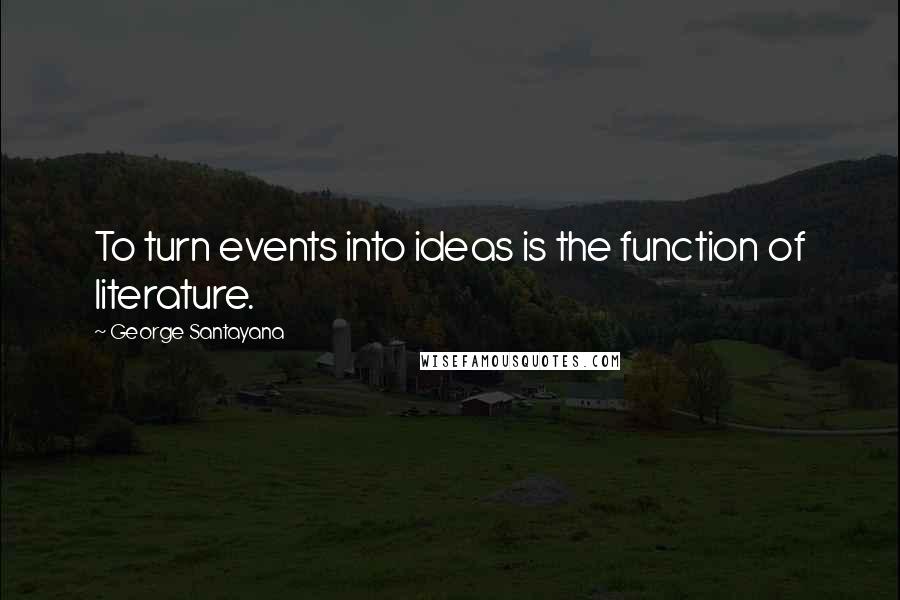 George Santayana quotes: To turn events into ideas is the function of literature.