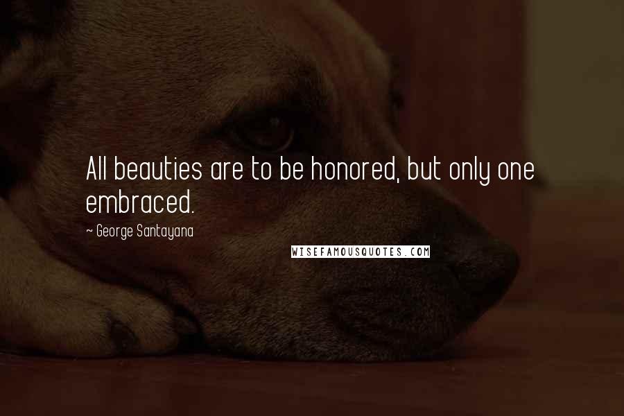 George Santayana quotes: All beauties are to be honored, but only one embraced. George Santayana quotes: All beauties are to be honored, but only one embraced.