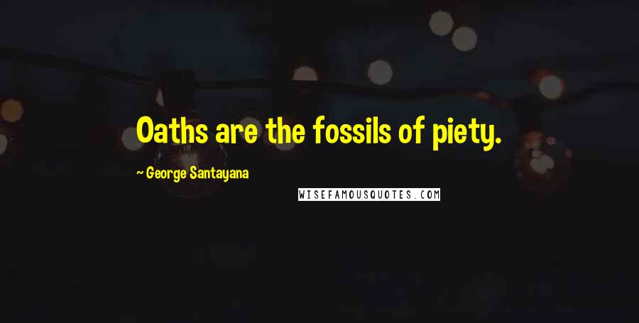 George Santayana quotes: Oaths are the fossils of piety.