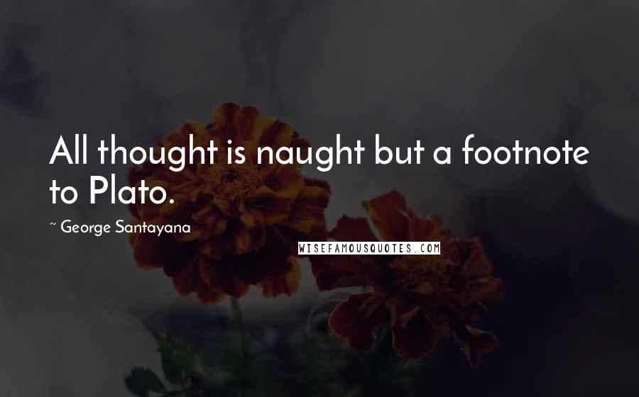 George Santayana quotes: All thought is naught but a footnote to Plato. George Santayana quotes: All thought is naught but a footnote to Plato.