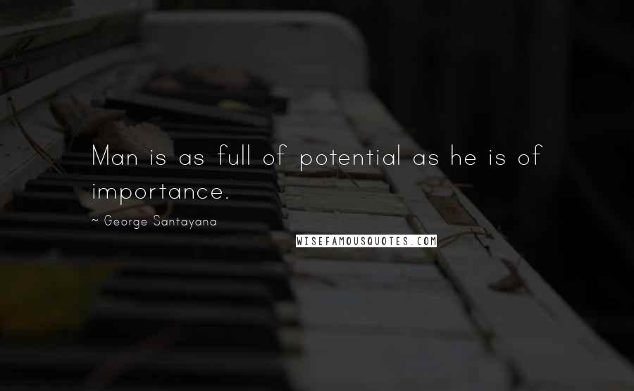 George Santayana quotes: Man is as full of potential as he is of importance.