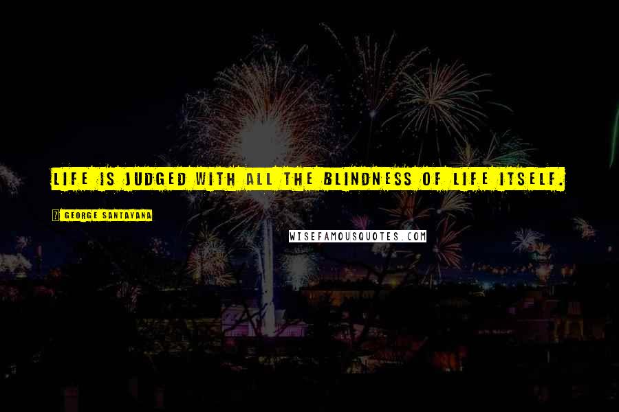 George Santayana quotes: Life is judged with all the blindness of life itself. George Santayana quotes: Life is judged with all the blindness of life itself.