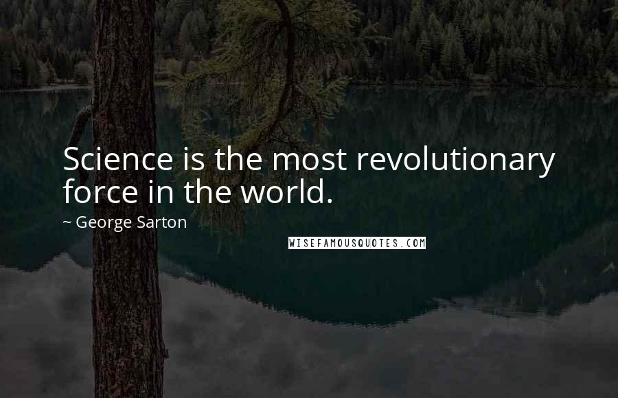 George Sarton quotes: Science is the most revolutionary force in the world.