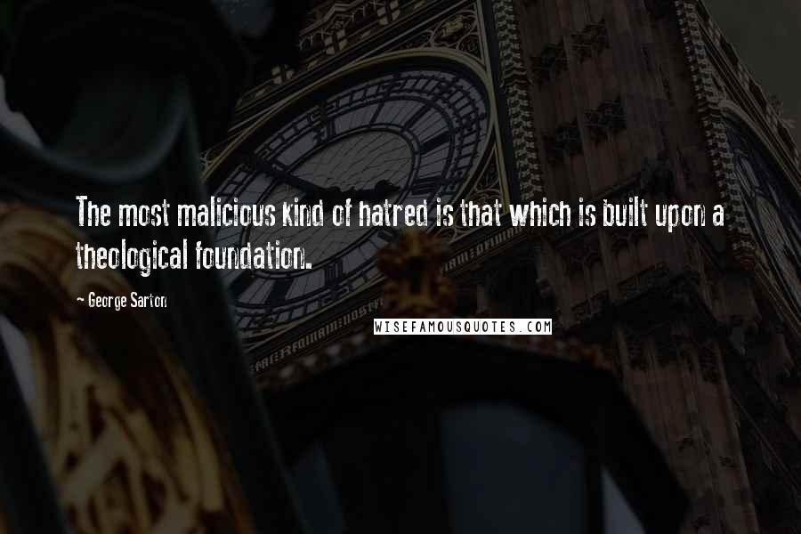 George Sarton quotes: The most malicious kind of hatred is that which is built upon a theological foundation.