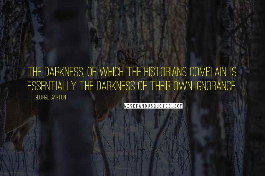 George Sarton quotes: The darkness, of which the historians complain, is essentially the darkness of their own ignorance.