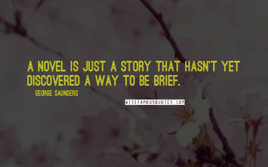 George Saunders quotes: A novel is just a story that hasn't yet discovered a way to be brief.