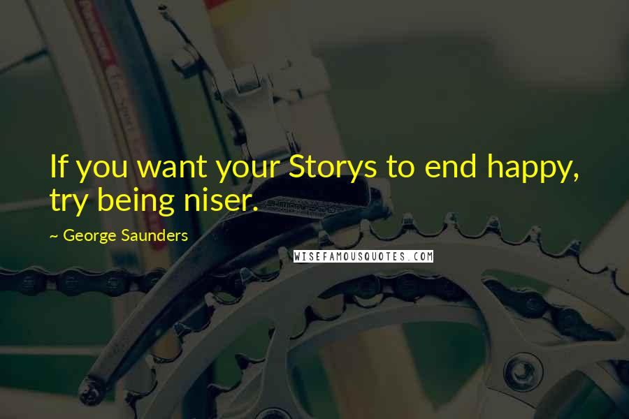 George Saunders quotes: If you want your Storys to end happy, try being niser.