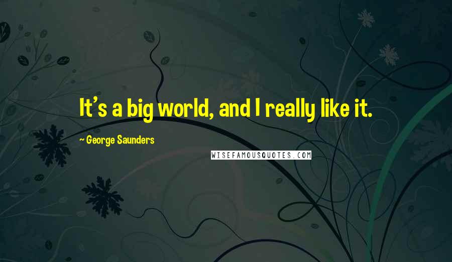 George Saunders quotes: It's a big world, and I really like it.