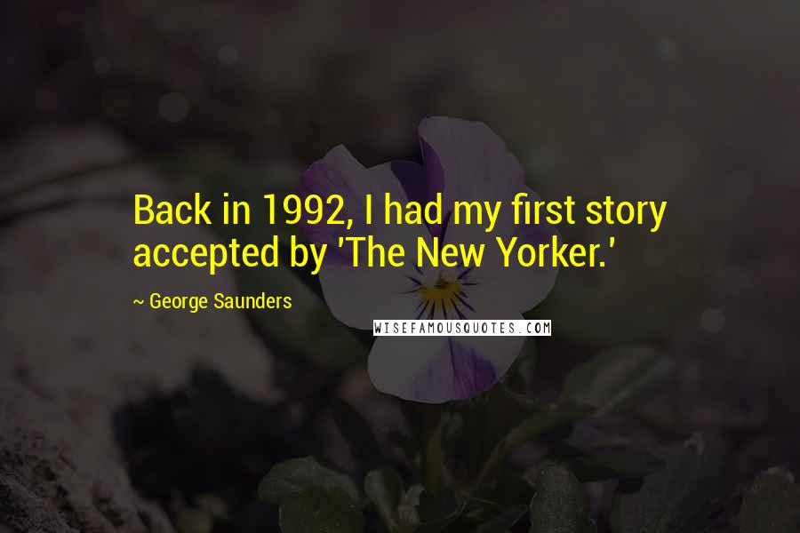 George Saunders quotes: Back in 1992, I had my first story accepted by 'The New Yorker.'