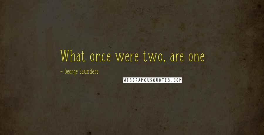 George Saunders quotes: What once were two, are one