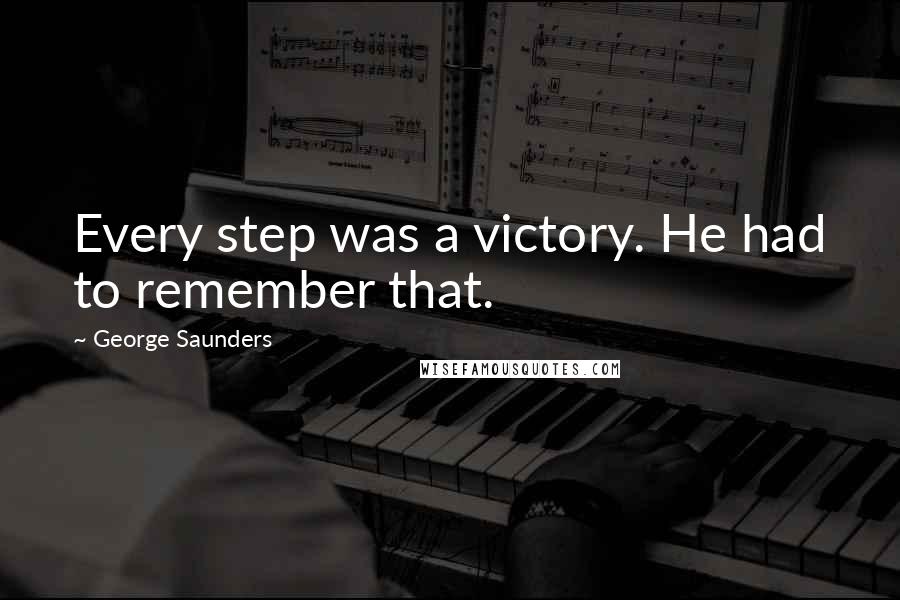 George Saunders quotes: Every step was a victory. He had to remember that.