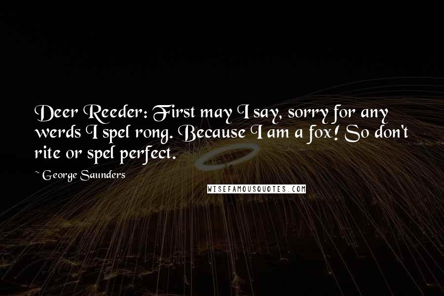 George Saunders quotes: Deer Reeder: First may I say, sorry for any werds I spel rong. Because I am a fox! So don't rite or spel perfect.